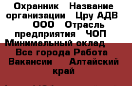 Охранник › Название организации ­ Цру АДВ777, ООО › Отрасль предприятия ­ ЧОП › Минимальный оклад ­ 1 - Все города Работа » Вакансии   . Алтайский край